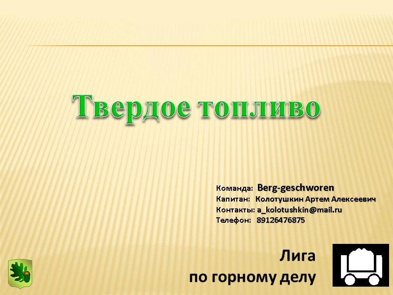 1 Твердое топливо Команда:  Berg-geschworen Капитан:   Колотушкин Артем Алексеевич Контакты: a_kolotushkin@mail.ru